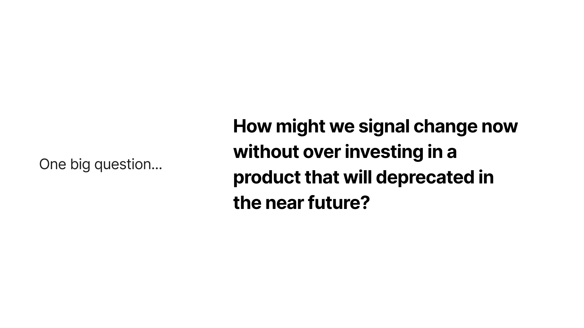 Slide featuring a strategic question for consideration: 'How might we signal change now without over-investing in a product that will be deprecated in the near future?' The slide is titled 'One big question...' to focus the audience's attention on this key strategic dilemma, encouraging thoughtful discussion on balancing innovation with prudent investment.